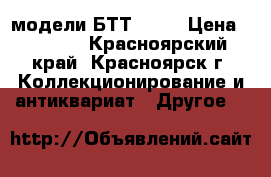 модели БТТ 1/35 › Цена ­ 1 500 - Красноярский край, Красноярск г. Коллекционирование и антиквариат » Другое   